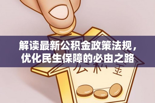 新抚解读最新公积金政策法规，优化民生保障的必由之路